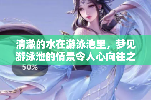 清澈的水在游泳池里，梦见游泳池的情景令人心向往之