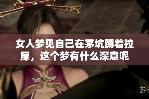 女人梦见自己在茅坑蹲着拉屎，这个梦有什么深意呢