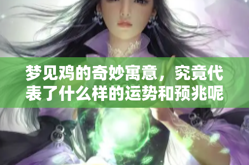 梦见鸡的奇妙寓意，究竟代表了什么样的运势和预兆呢