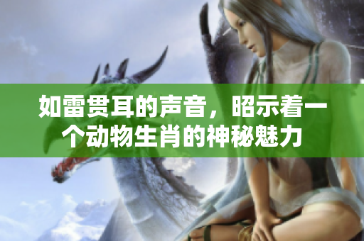 如雷贯耳的声音，昭示着一个动物生肖的神秘魅力