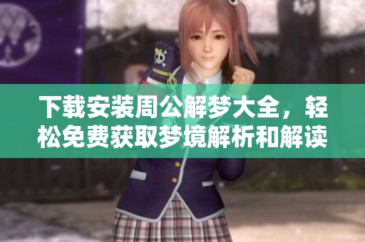 下载安装周公解梦大全，轻松免费获取梦境解析和解读秘籍