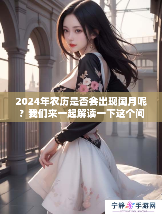 2024年农历是否会出现闰月呢？我们来一起解读一下这个问题。
