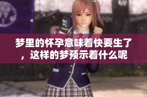 梦里的怀孕意味着快要生了，这样的梦预示着什么呢
