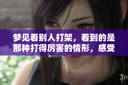 梦见看别人打架，看到的是那种打得厉害的情形，感受着强烈的冲击力。