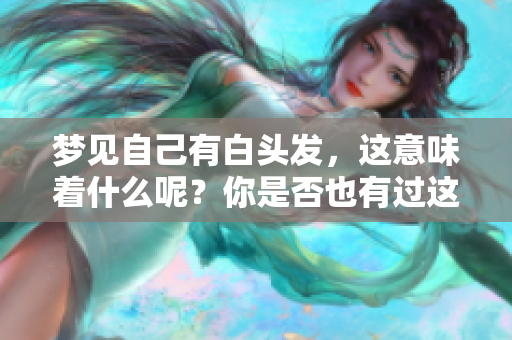 梦见自己有白头发，这意味着什么呢？你是否也有过这样的梦境？