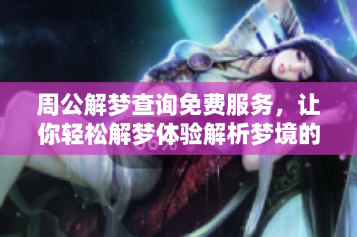 周公解梦查询免费服务，让你轻松解梦体验解析梦境的乐趣
