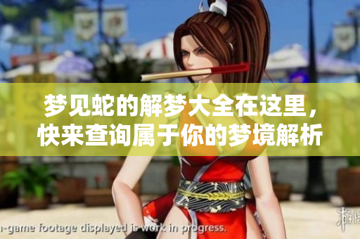梦见蛇的解梦大全在这里，快来查询属于你的梦境解析吧