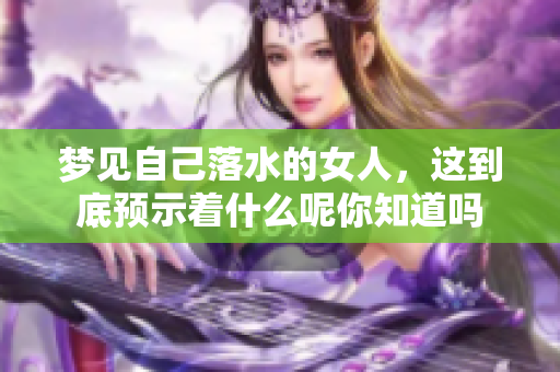 梦见自己落水的女人，这到底预示着什么呢你知道吗