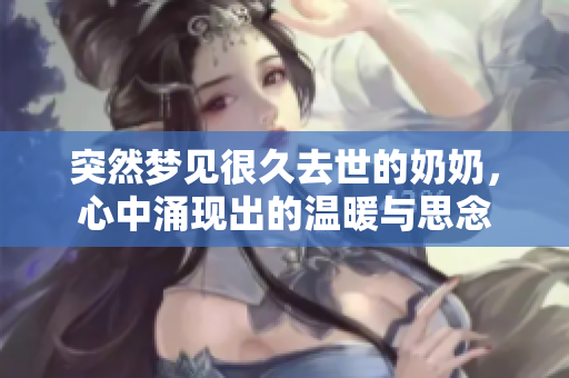 突然梦见很久去世的奶奶，心中涌现出的温暖与思念