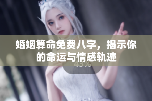 婚姻算命免费八字，揭示你的命运与情感轨迹
