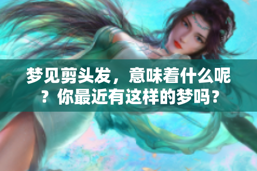 梦见剪头发，意味着什么呢？你最近有这样的梦吗？