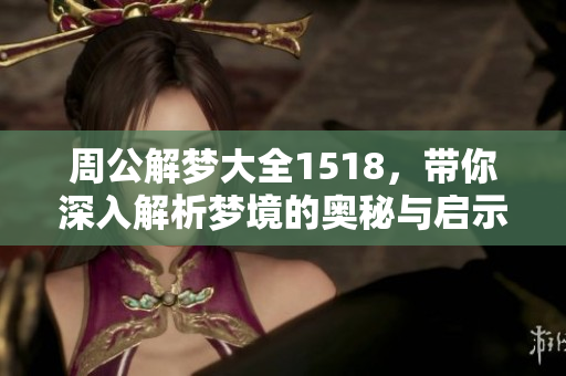 周公解梦大全1518，带你深入解析梦境的奥秘与启示