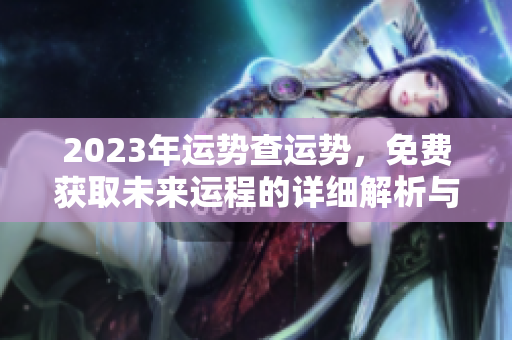 2023年运势查运势，免费获取未来运程的详细解析与指导