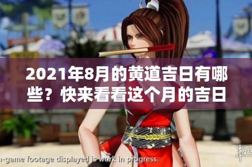 2021年8月的黄道吉日有哪些？快来看看这个月的吉日安排吧！