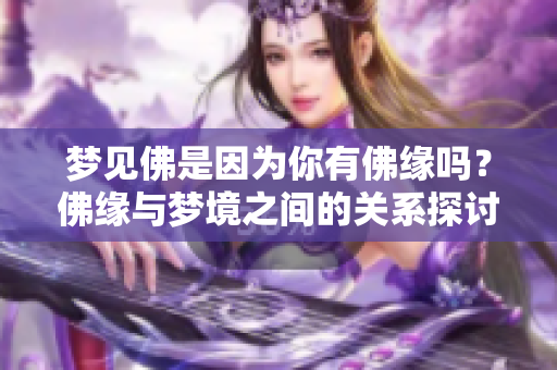 梦见佛是因为你有佛缘吗？佛缘与梦境之间的关系探讨