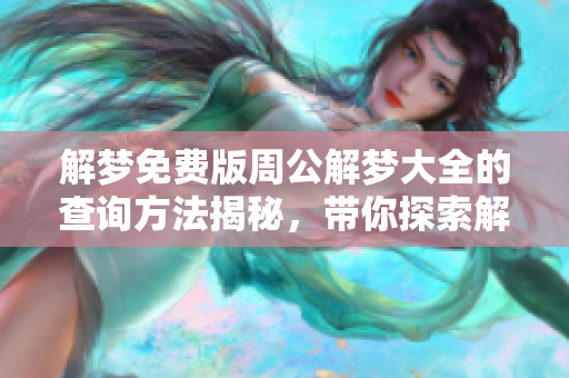解梦免费版周公解梦大全的查询方法揭秘，带你探索解梦的奥秘与乐趣