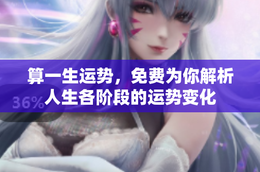 算一生运势，免费为你解析人生各阶段的运势变化