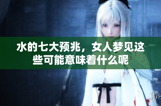水的七大预兆，女人梦见这些可能意味着什么呢