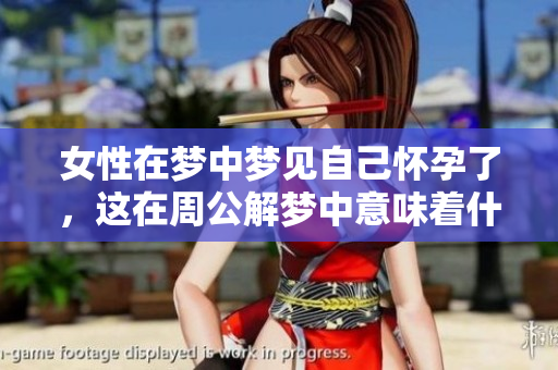 女性在梦中梦见自己怀孕了，这在周公解梦中意味着什么呢