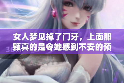 女人梦见掉了门牙，上面那颗真的是令她感到不安的预兆吗