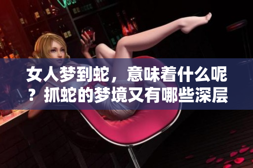 女人梦到蛇，意味着什么呢？抓蛇的梦境又有哪些深层含义呢？