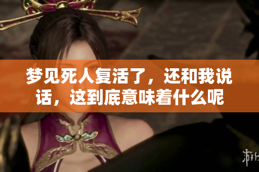 梦见死人复活了，还和我说话，这到底意味着什么呢