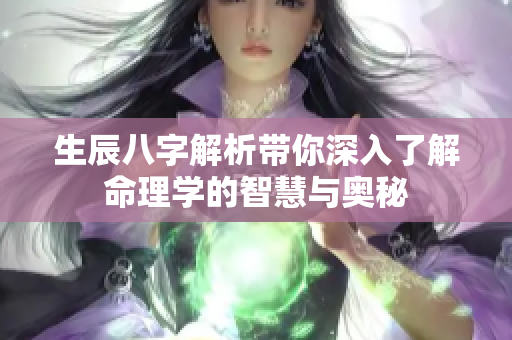 生辰八字解析带你深入了解命理学的智慧与奥秘