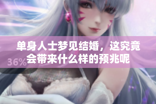 单身人士梦见结婚，这究竟会带来什么样的预兆呢