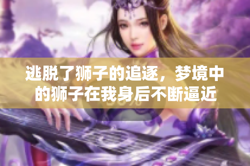 逃脱了狮子的追逐，梦境中的狮子在我身后不断逼近