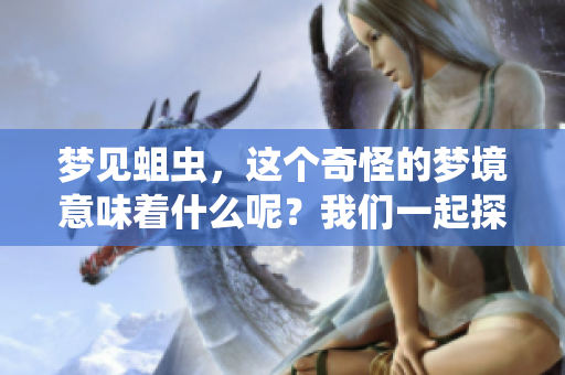 梦见蛆虫，这个奇怪的梦境意味着什么呢？我们一起探讨梦的奥秘。