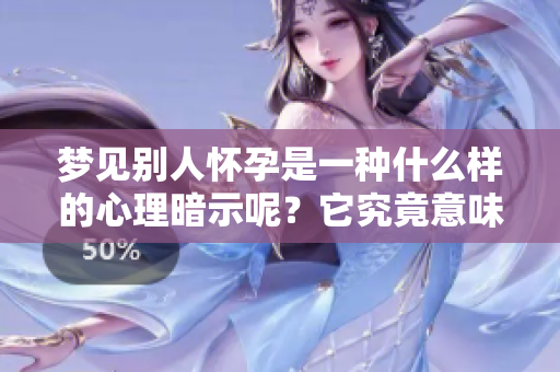 梦见别人怀孕是一种什么样的心理暗示呢？它究竟意味着什么呢？