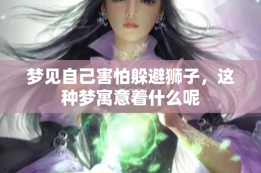 梦见自己害怕躲避狮子，这种梦寓意着什么呢