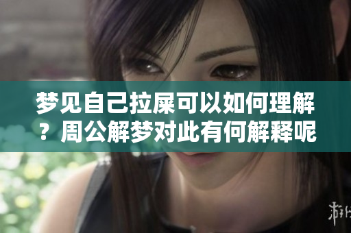 梦见自己拉屎可以如何理解？周公解梦对此有何解释呢？