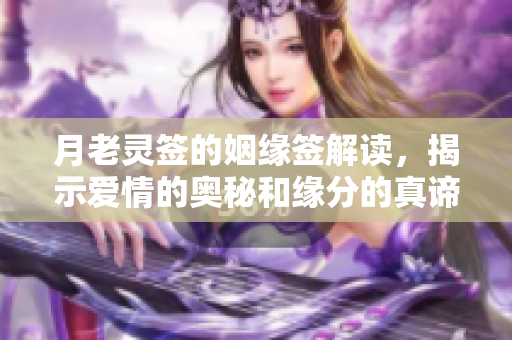 月老灵签的姻缘签解读，揭示爱情的奥秘和缘分的真谛