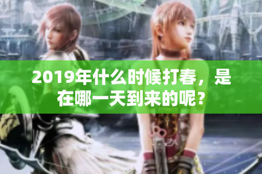 2019年什么时候打春，是在哪一天到来的呢？
