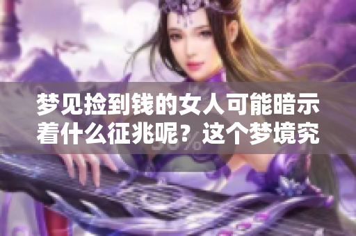 梦见捡到钱的女人可能暗示着什么征兆呢？这个梦境究竟有何寓意？