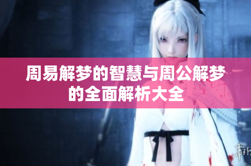 周易解梦的智慧与周公解梦的全面解析大全