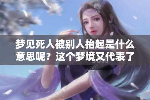 梦见死人被别人抬起是什么意思呢？这个梦境又代表了什么呢？