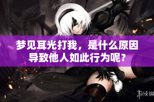梦见耳光打我，是什么原因导致他人如此行为呢？