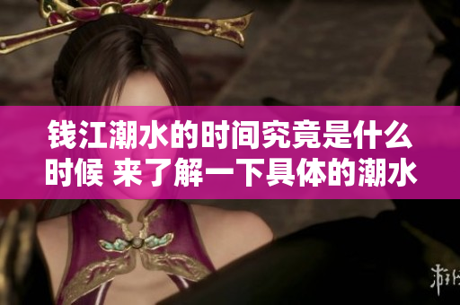 钱江潮水的时间究竟是什么时候 来了解一下具体的潮水时间吧