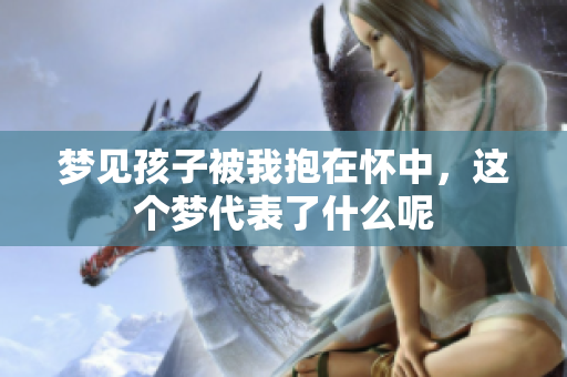 梦见孩子被我抱在怀中，这个梦代表了什么呢