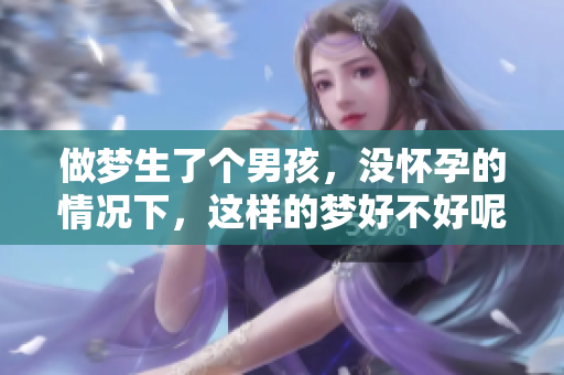 做梦生了个男孩，没怀孕的情况下，这样的梦好不好呢