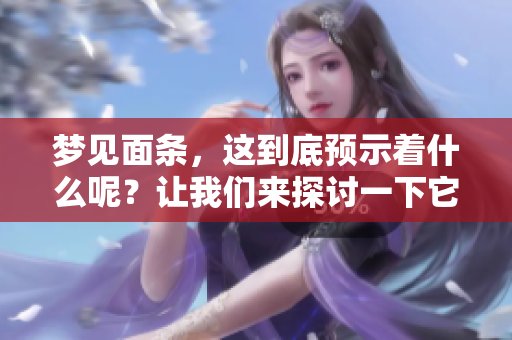 梦见面条，这到底预示着什么呢？让我们来探讨一下它的预兆吧！