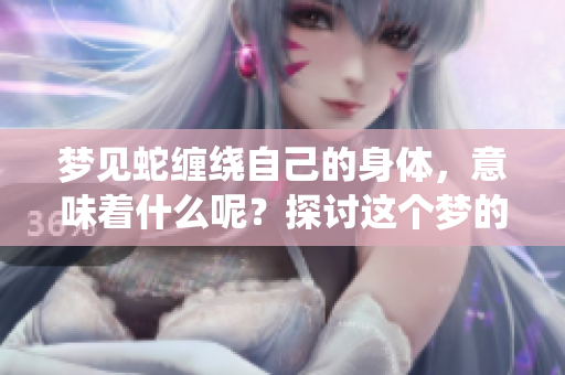 梦见蛇缠绕自己的身体，意味着什么呢？探讨这个梦的深层含义。
