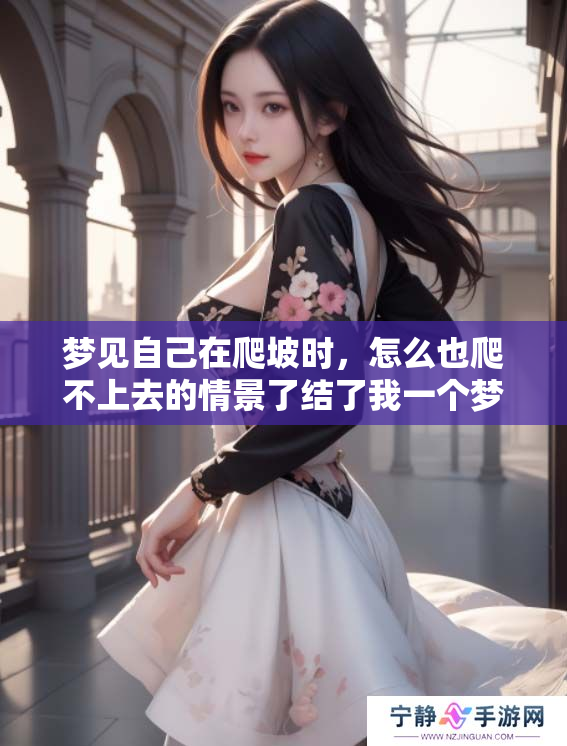 梦见自己在爬坡时，怎么也爬不上去的情景了结了我一个梦境
