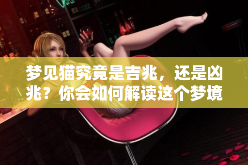 梦见猫究竟是吉兆，还是凶兆？你会如何解读这个梦境呢