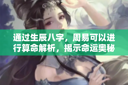 通过生辰八字，周易可以进行算命解析，揭示命运奥秘