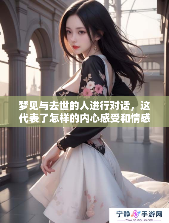 梦见与去世的人进行对话，这代表了怎样的内心感受和情感呢