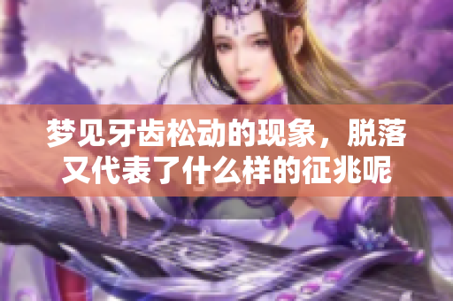 梦见牙齿松动的现象，脱落又代表了什么样的征兆呢