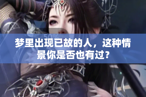 梦里出现已故的人，这种情景你是否也有过？